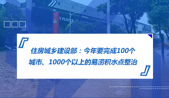 住房城鄉(xiāng)建設(shè)部：今年要完成100個城市、1000個以上的易澇積水點整治