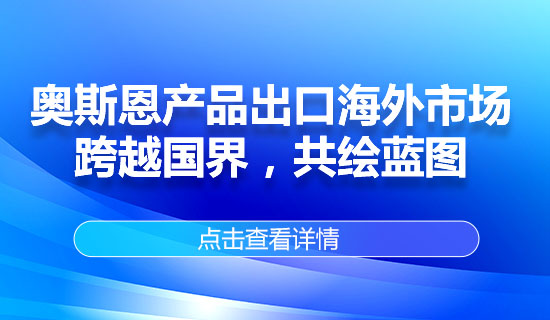 奧斯恩產(chǎn)品出口海外市場，跨越國界，共繪藍(lán)圖